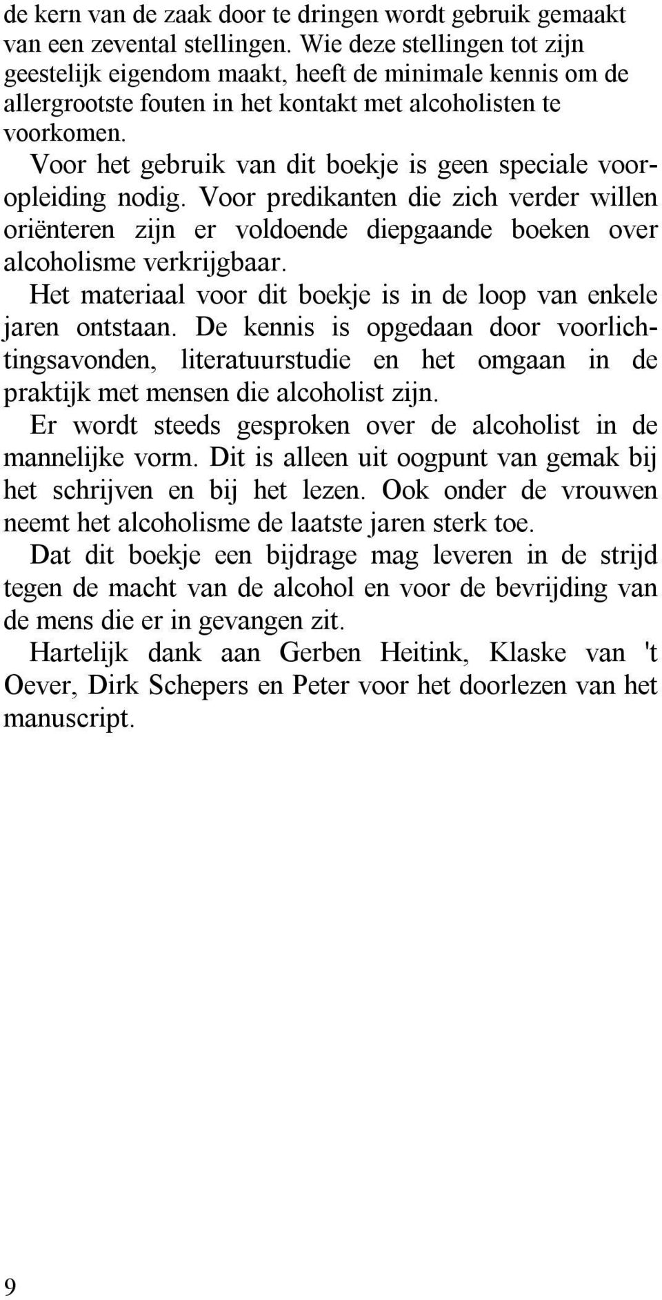 Voor het gebruik van dit boekje is geen speciale vooropleiding nodig. Voor predikanten die zich verder willen oriënteren zijn er voldoende diepgaande boeken over alcoholisme verkrijgbaar.