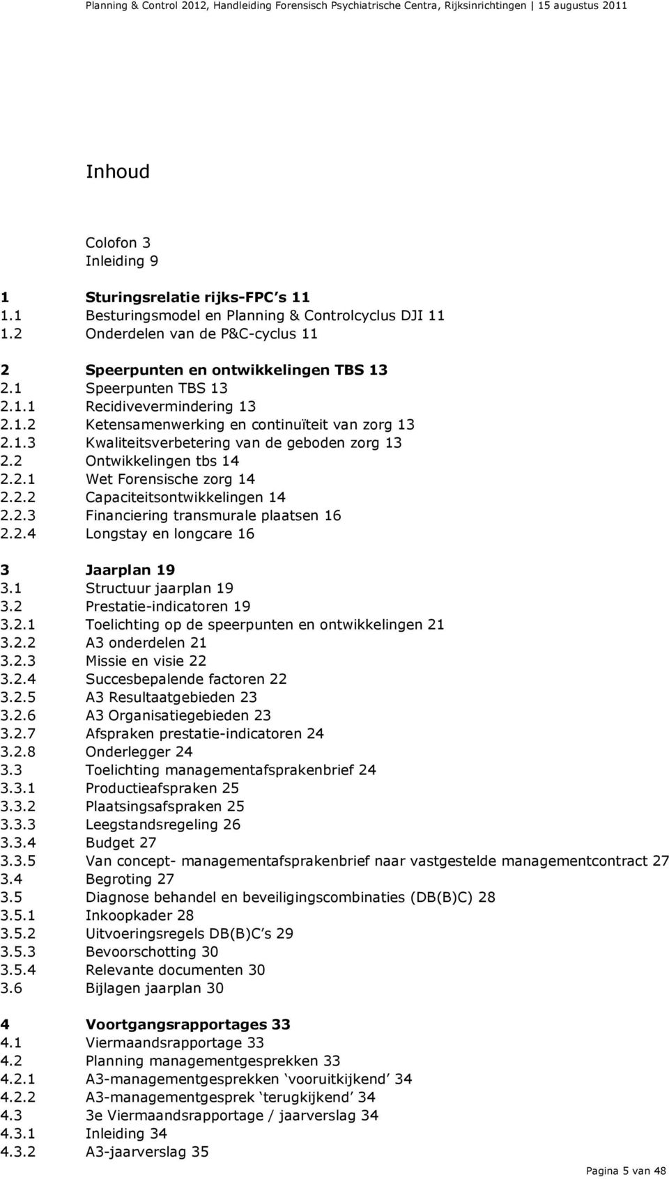 2.2 Capaciteitsontwikkelingen 14 2.2.3 2.2.4 Financiering transmurale plaatsen 16 Longstay en longcare 16 3 Jaarplan 19 3.1 Structuur jaarplan 19 3.2 Prestatie-indicatoren 19 3.2.1 Toelichting op de speerpunten en ontwikkelingen 21 3.