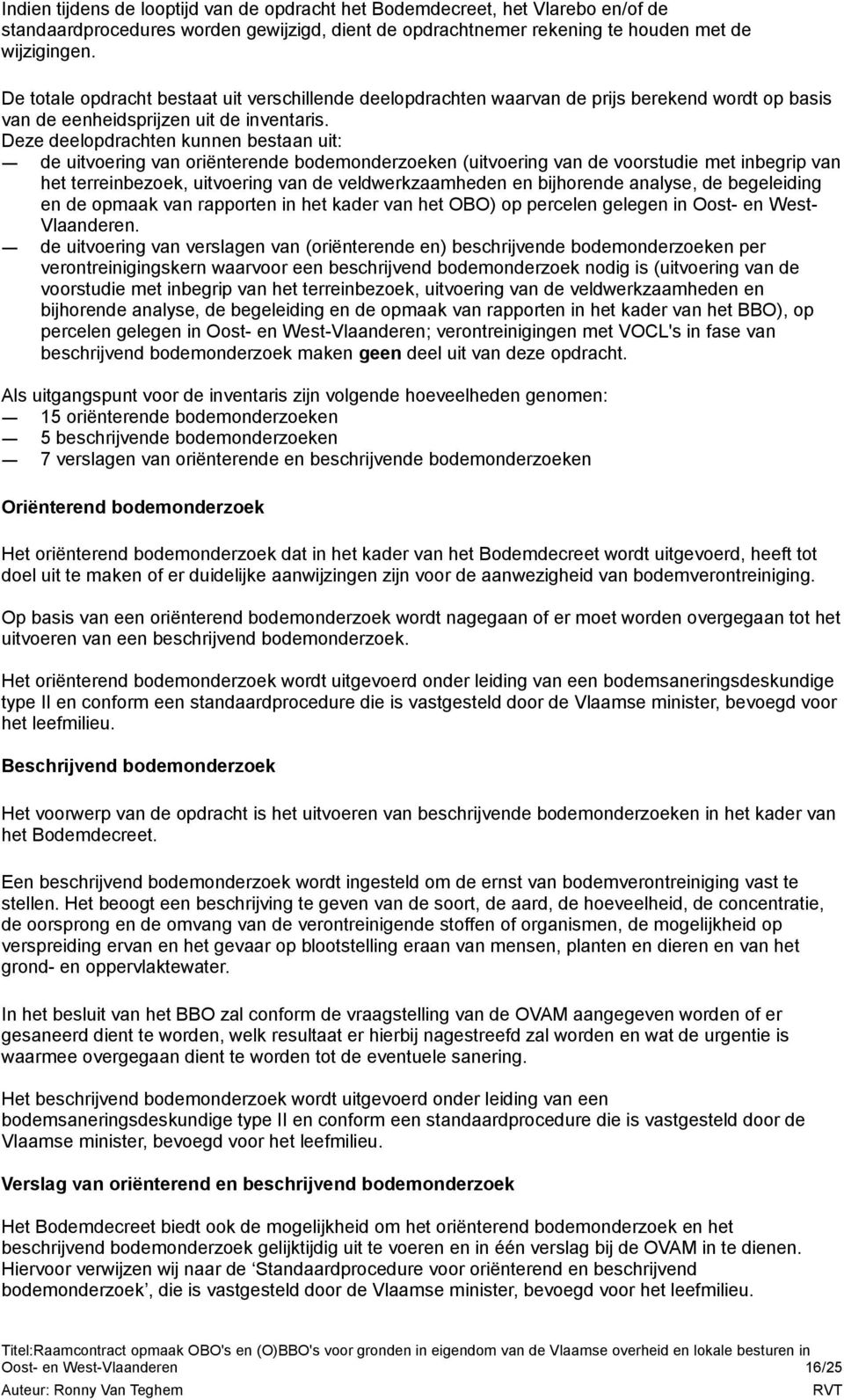 Deze deelopdrachten kunnen bestaan uit: de uitvoering van oriënterende bodemonderzoeken (uitvoering van de voorstudie met inbegrip van het terreinbezoek, uitvoering van de veldwerkzaamheden en