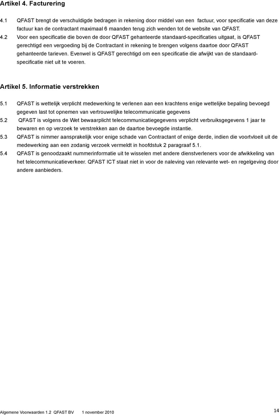 4.2 Voor een specificatie die boven de door QFAST gehanteerde standaard-specificaties uitgaat, is QFAST gerechtigd een vergoeding bij de Contractant in rekening te brengen volgens daartoe door QFAST