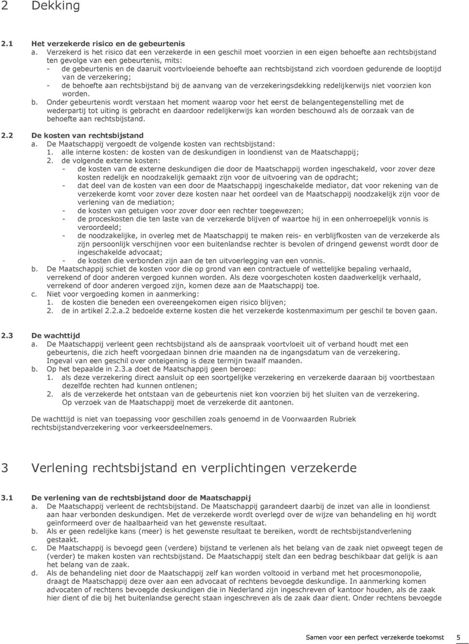 behoefte aan rechtsbijstand zich voordoen gedurende de looptijd van de verzekering; - de behoefte aan rechtsbijstand bij de aanvang van de verzekeringsdekking redelijkerwijs niet voorzien kon worden.