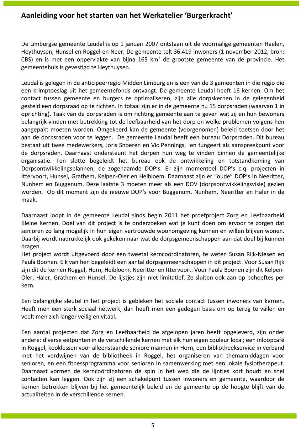 Leudal is gelegen in de anticipeerregio Midden Limburg en is een van de 3 gemeenten in die regio die een krimptoeslag uit het gemeentefonds ontvangt. De gemeente Leudal heeft 16 kernen.