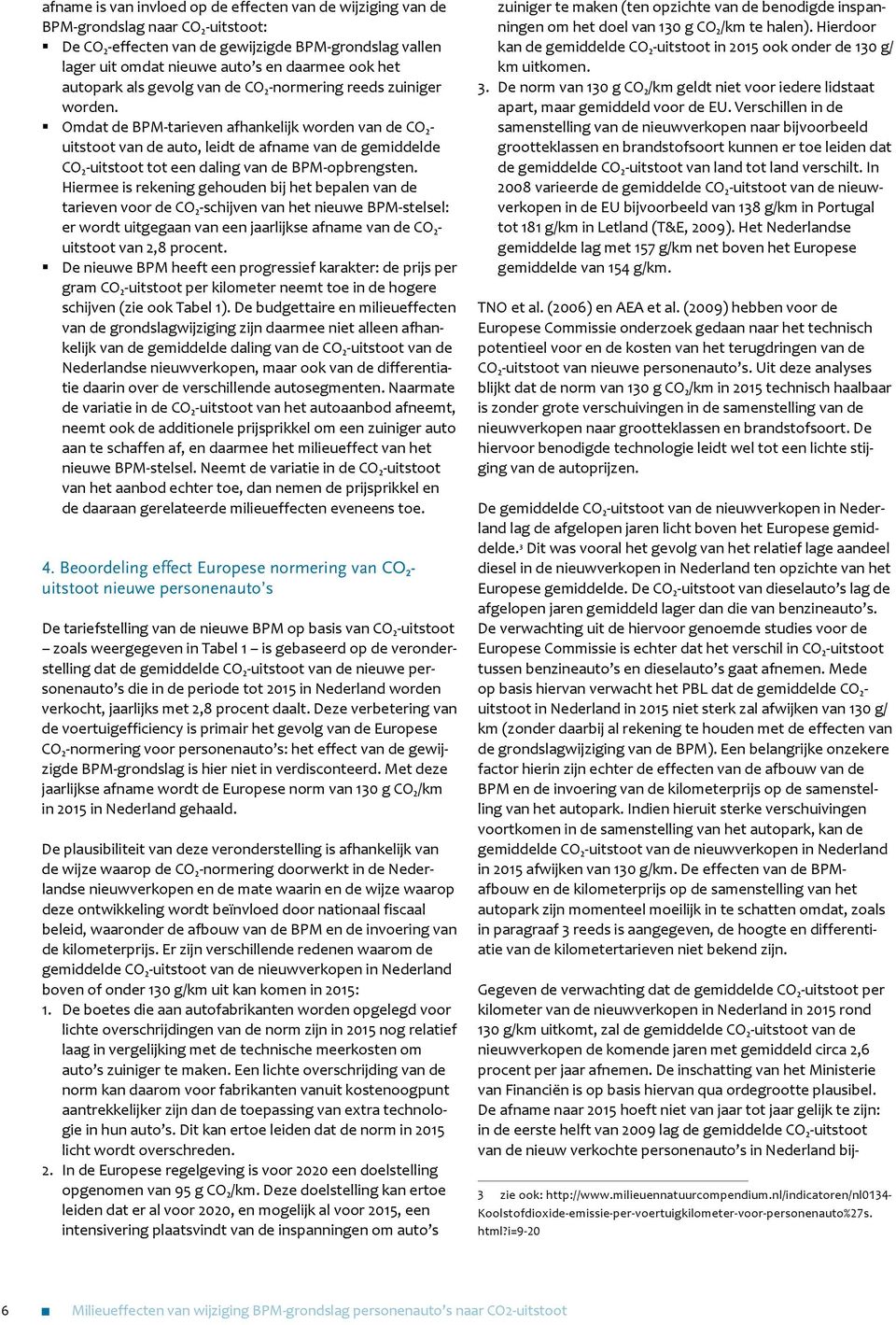 Omdat de BPM-tarieven afhankelijk worden van de CO 2 - uitstoot van de auto, leidt de afname van de gemiddelde CO 2 -uitstoot tot een daling van de BPM-opbrengsten.