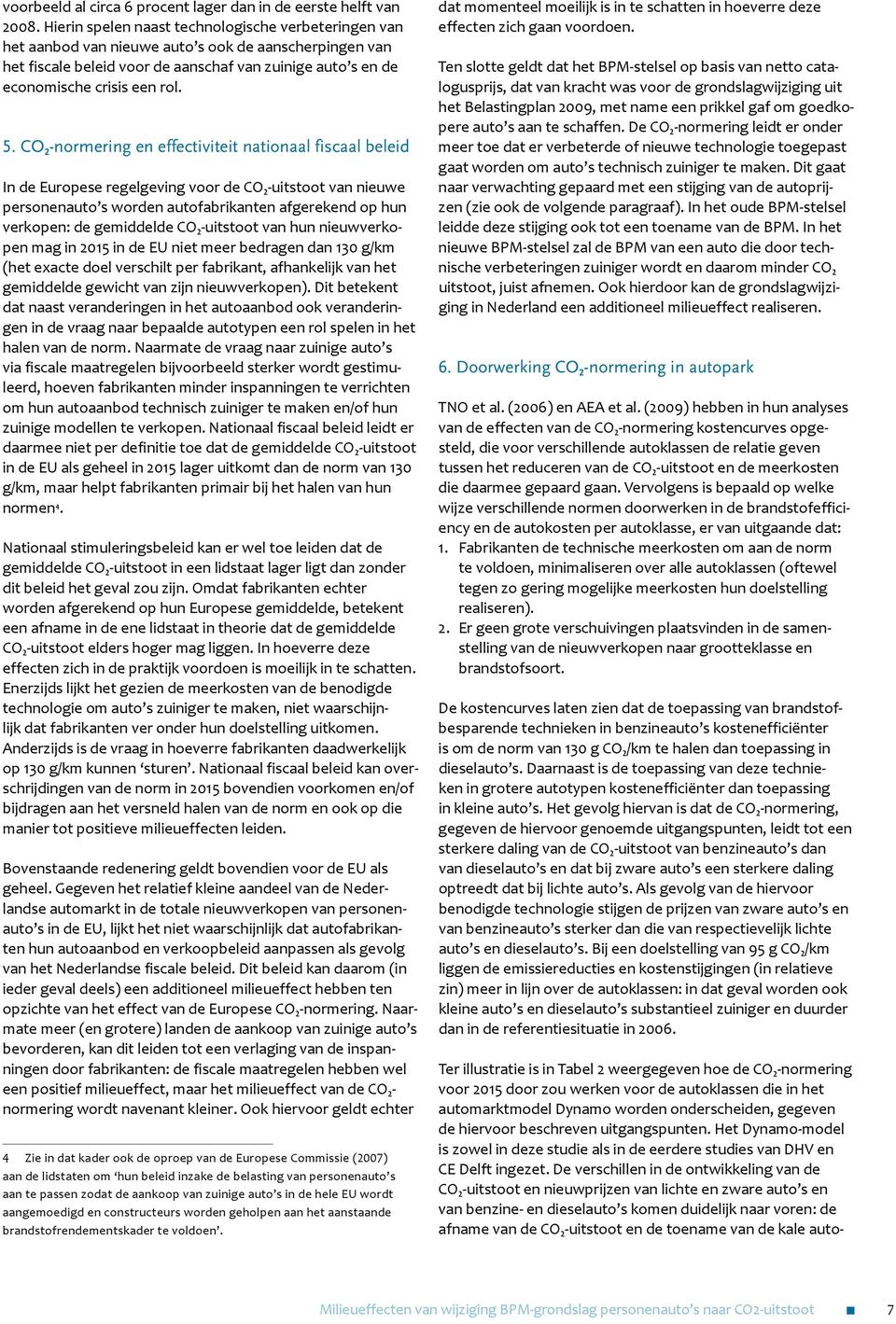 CO 2 -normering en effectiviteit nationaal fiscaal beleid In de Europese regelgeving voor de CO 2 -uitstoot van nieuwe personenauto s worden autofabrikanten afgerekend op hun verkopen: de gemiddelde