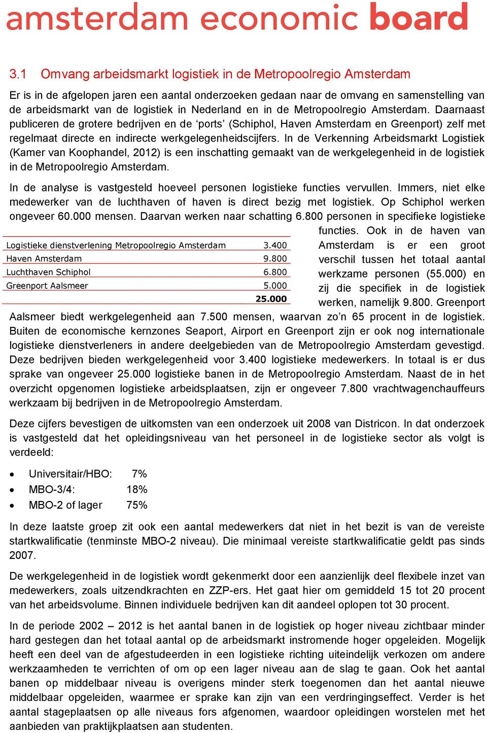 Daarnaast publiceren de grotere bedrijven en de ports (Schiphol, Haven Amsterdam en Greenport) zelf met regelmaat directe en indirecte werkgelegenheidscijfers.