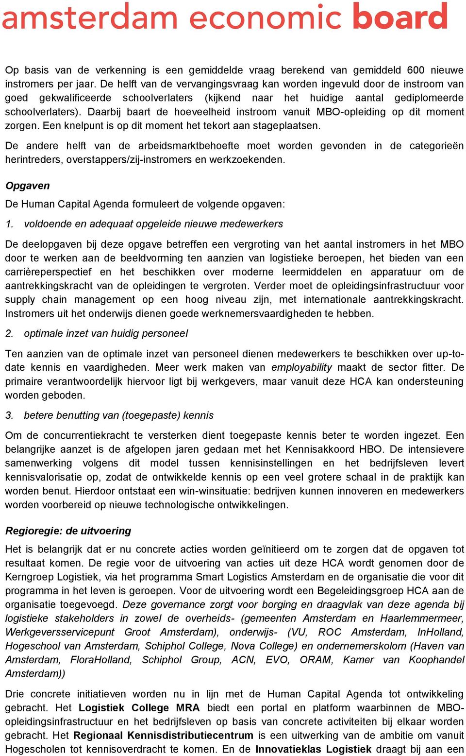 Daarbij baart de hoeveelheid instroom vanuit MBO-opleiding op dit moment zorgen. Een knelpunt is op dit moment het tekort aan stageplaatsen.