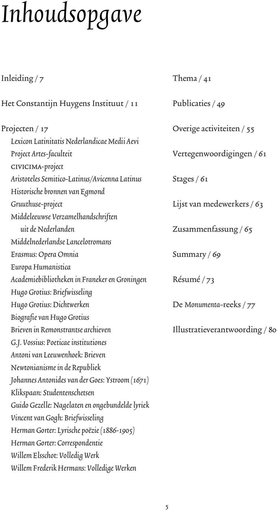 Humanistica Academiebibliotheken in Franeker en Groningen Hugo Grotius: Briefwisseling Hugo Grotius: Dichtwerken Biografie van Hugo Grotius Brieven in Remonstrantse archieven G.J.