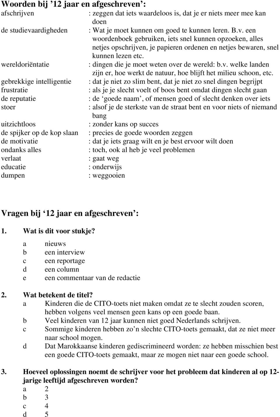 gebrekkige intelligentie : dat je niet zo slim bent, dat je niet zo snel dingen begrijpt frustratie : als je je slecht voelt of boos bent omdat dingen slecht gaan de reputatie : de goede naam, of