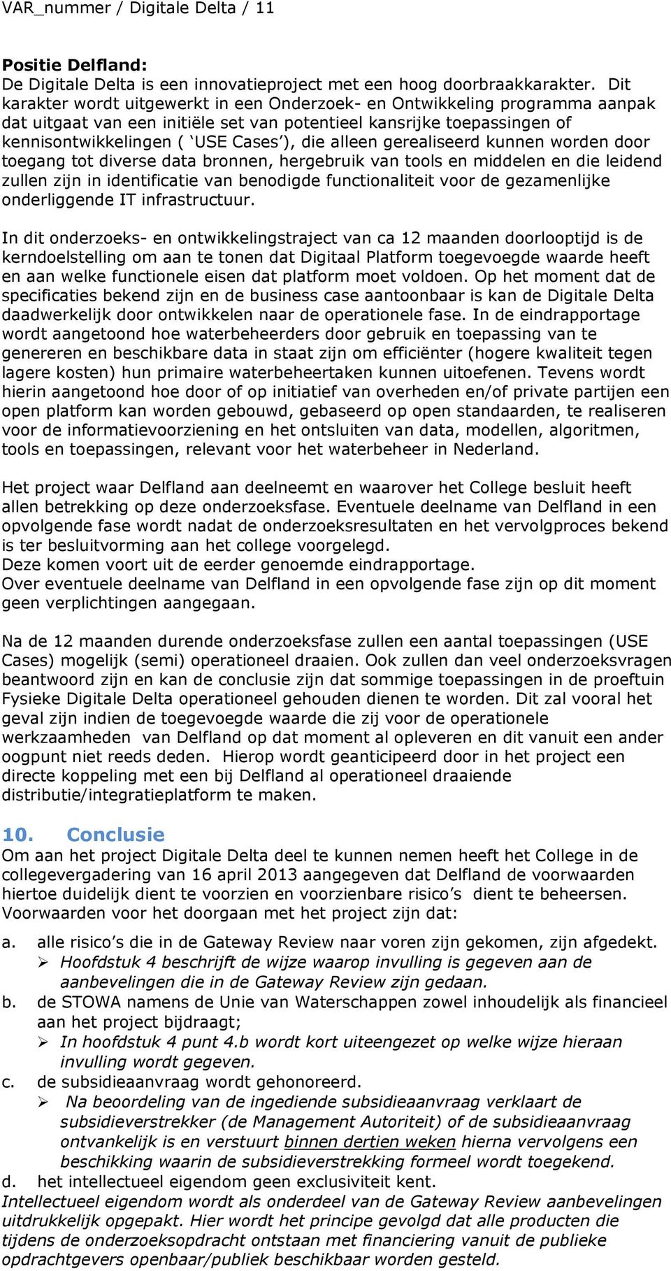 alleen gerealiseerd kunnen worden door toegang tot diverse data bronnen, hergebruik van tools en middelen en die leidend zullen zijn in identificatie van benodigde functionaliteit voor de