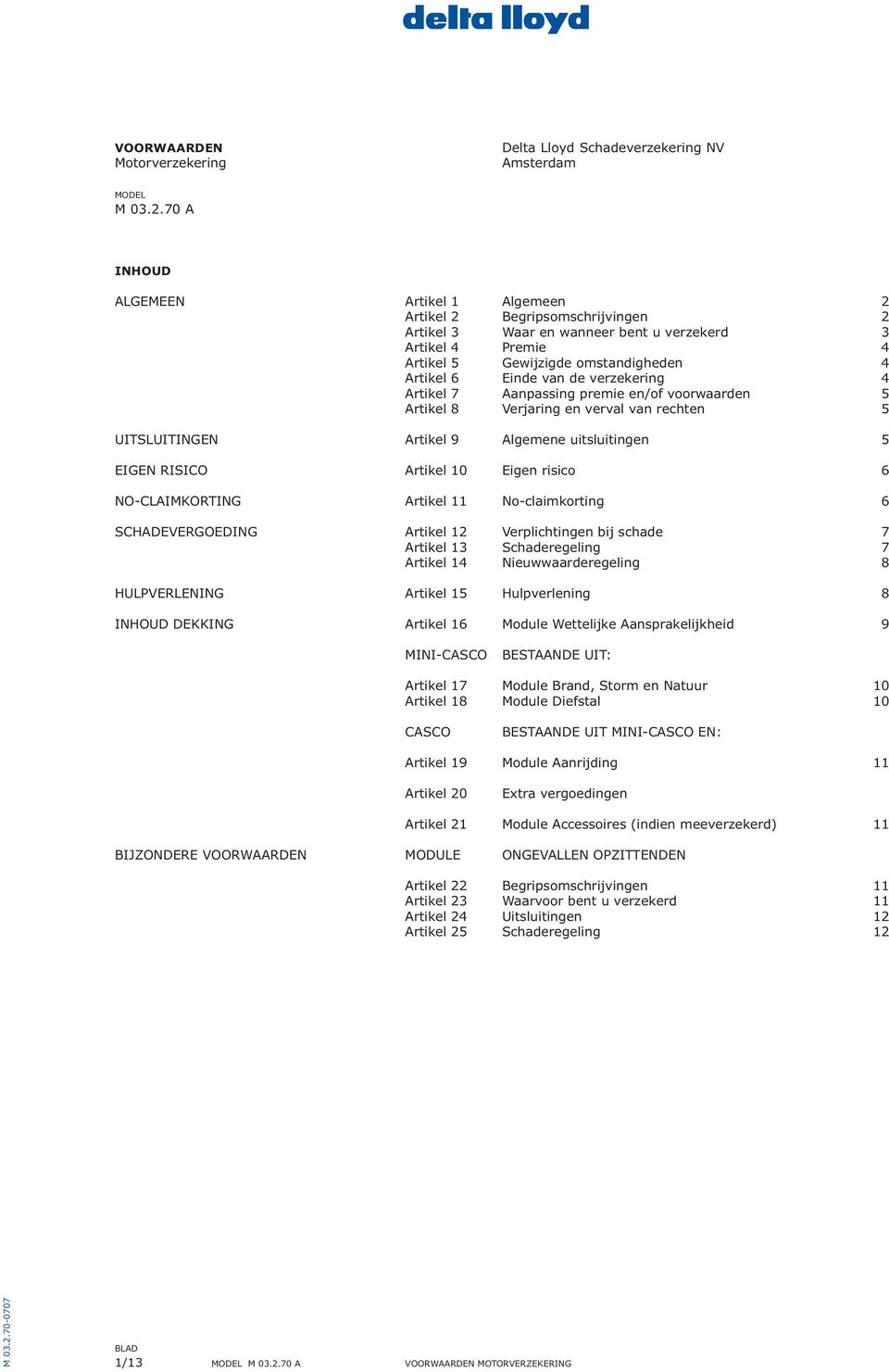 de verzekering 4 Artikel 7 Aanpassing premie en/of voorwaarden 5 Artikel 8 Verjaring en verval van rechten 5 UITSLUITINGEN Artikel 9 Algemene uitsluitingen 5 EIGEN RISICO Artikel 10 Eigen risico 6