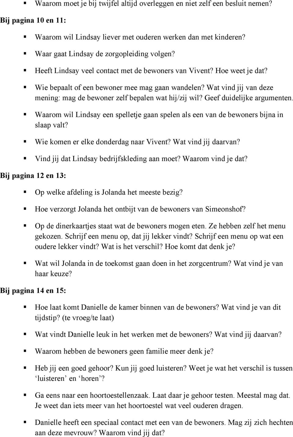 Wat vind jij van deze mening: mag de bewoner zelf bepalen wat hij/zij wil? Geef duidelijke argumenten. Waarom wil Lindsay een spelletje gaan spelen als een van de bewoners bijna in slaap valt?