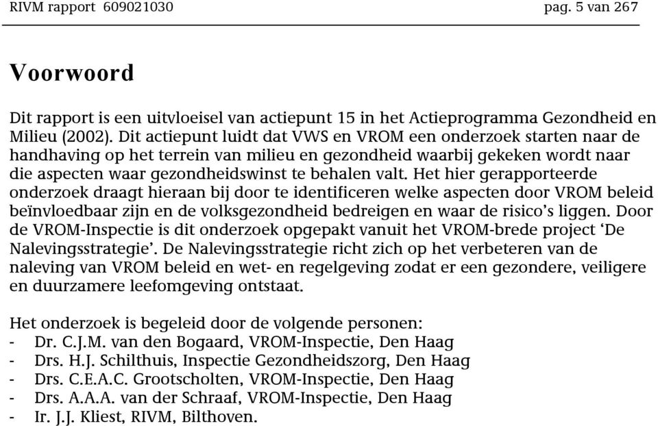 Het hier gerapporteerde onderzoek draagt hieraan bij door te identificeren welke aspecten door VROM beleid beïnvloedbaar zijn en de volksgezondheid bedreigen en waar de risico s liggen.