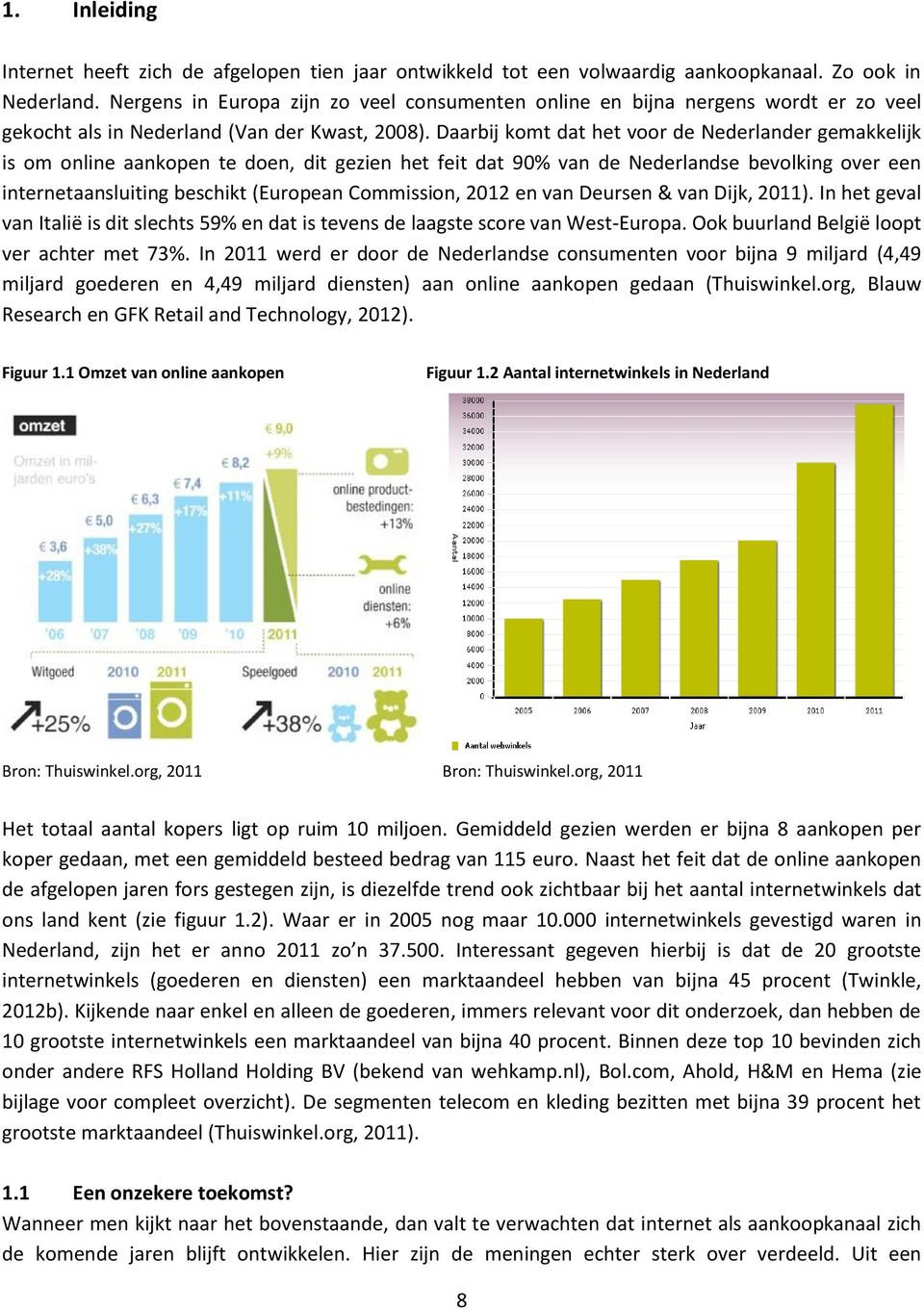 Daarbij komt dat het voor de Nederlander gemakkelijk is om online aankopen te doen, dit gezien het feit dat 90% van de Nederlandse bevolking over een internetaansluiting beschikt (European