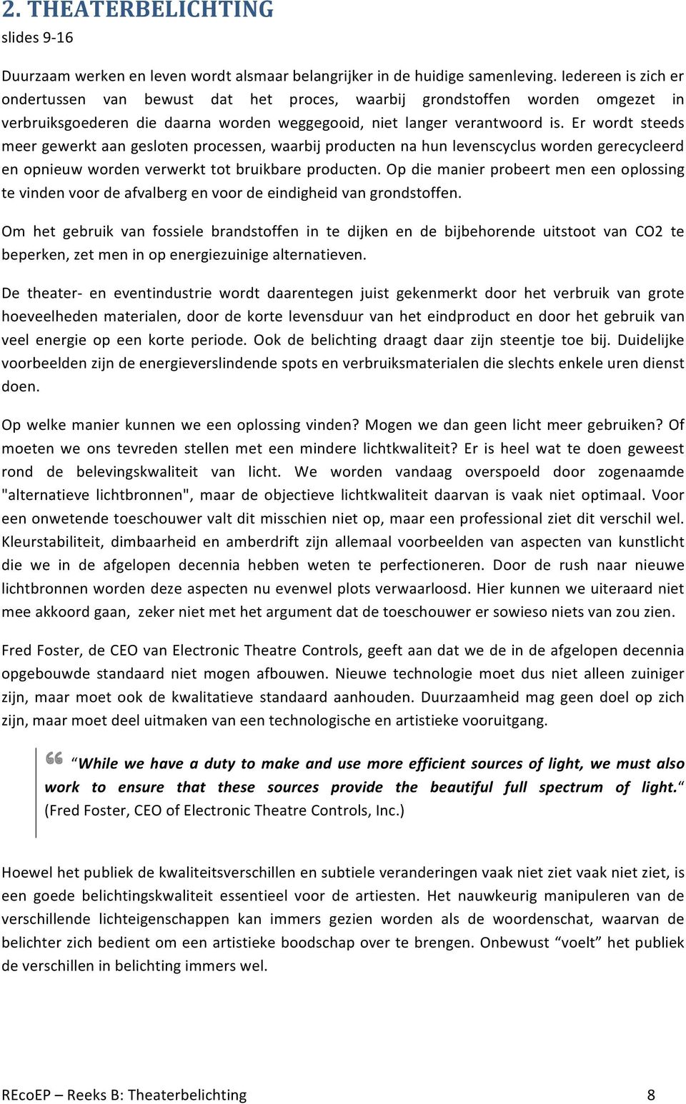 Er wordt steeds meer gewerkt aan gesloten processen, waarbij producten na hun levenscyclus worden gerecycleerd en opnieuw worden verwerkt tot bruikbare producten.