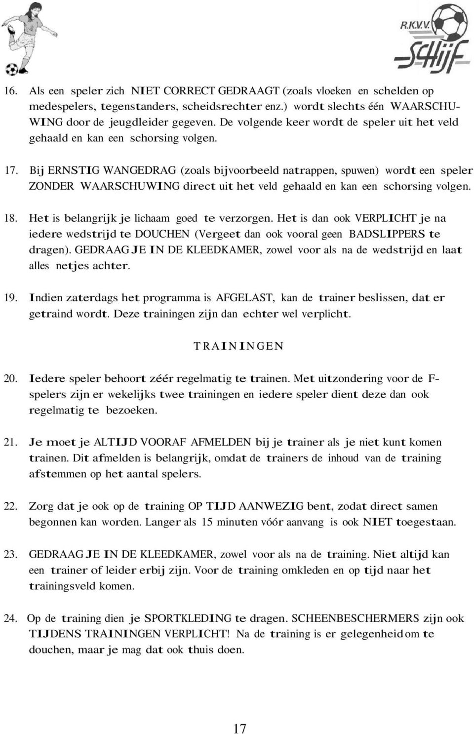 Bij ERNSTIG WANGEDRAG (zoals bijvoorbeeld natrappen, spuwen) wordt een speler ZONDER WAARSCHUWING direct uit het veld gehaald en kan een schorsing volgen. 18.