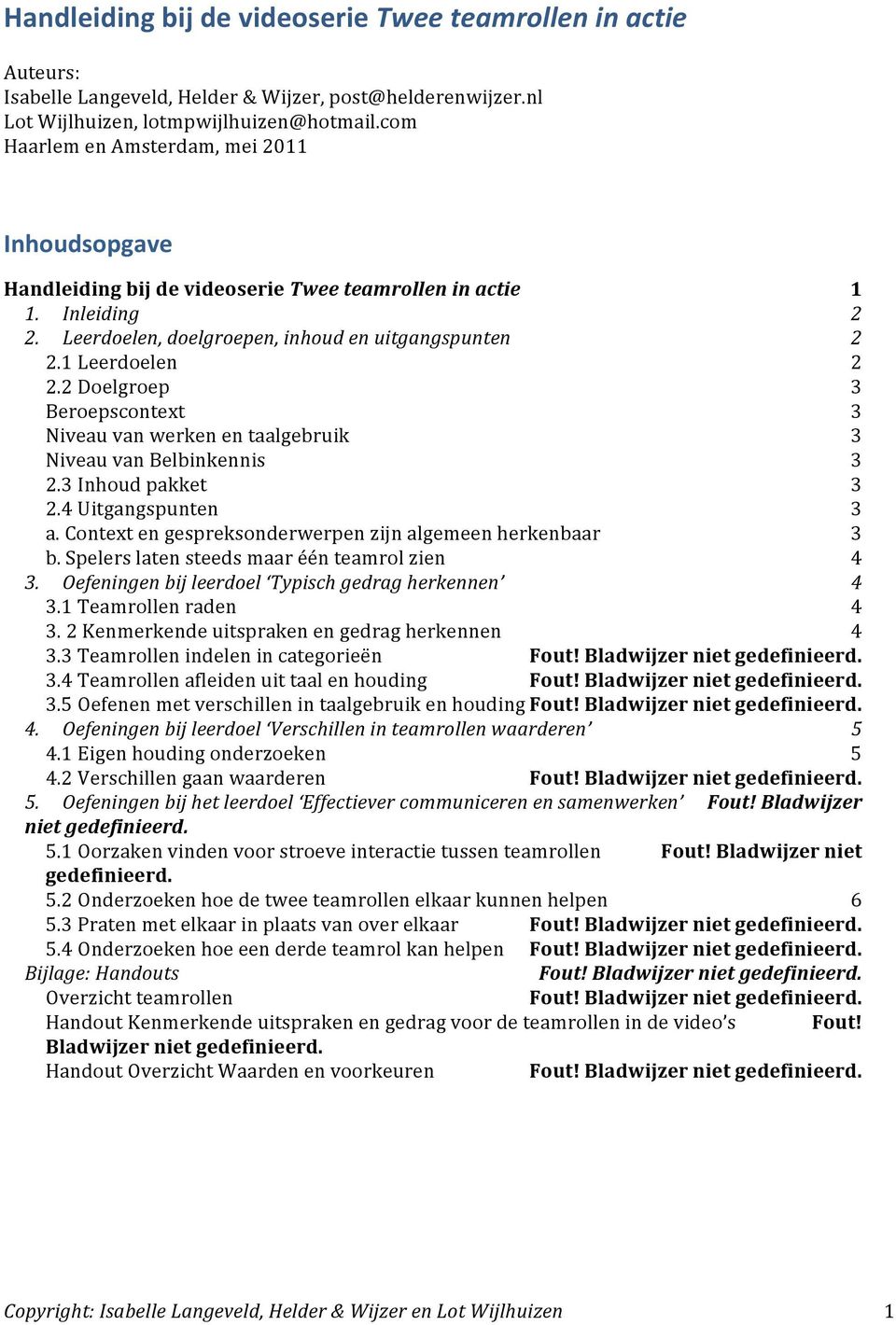 2 Doelgroep Beroepscontext Niveau van werken en taalgebruik Niveau van Belbinkennis 2. Inhoud pakket 2.4 Uitgangspunten a. Context en gespreksonderwerpen zijn algemeen herkenbaar b.