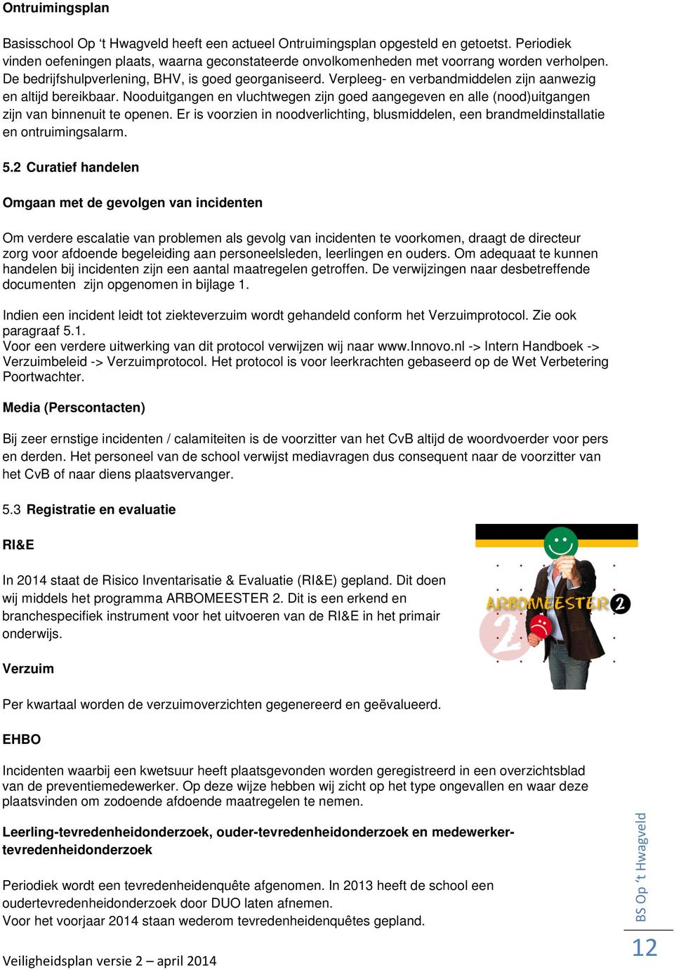 Verpleeg- en verbandmiddelen zijn aanwezig en altijd bereikbaar. Nooduitgangen en vluchtwegen zijn goed aangegeven en alle (nood)uitgangen zijn van binnenuit te openen.