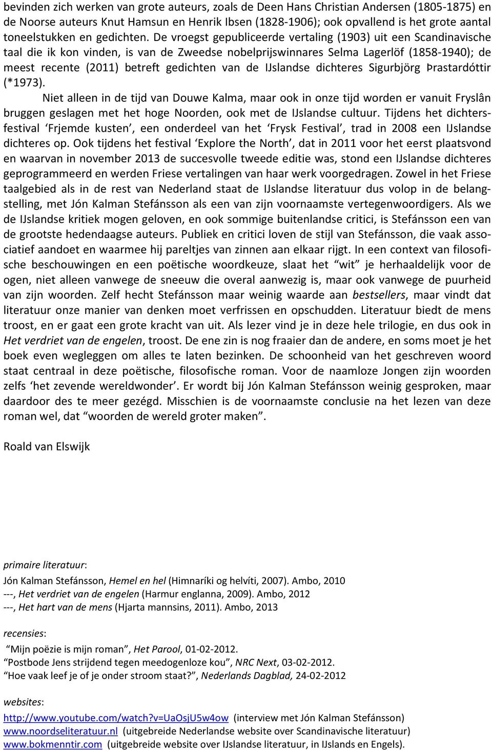 De vroegst gepubliceerde vertaling (1903) uit een Scandinavische taal die ik kon vinden, is van de Zweedse nobelprijswinnares Selma Lagerlöf (1858-1940); de meest recente (2011) betreft gedichten van