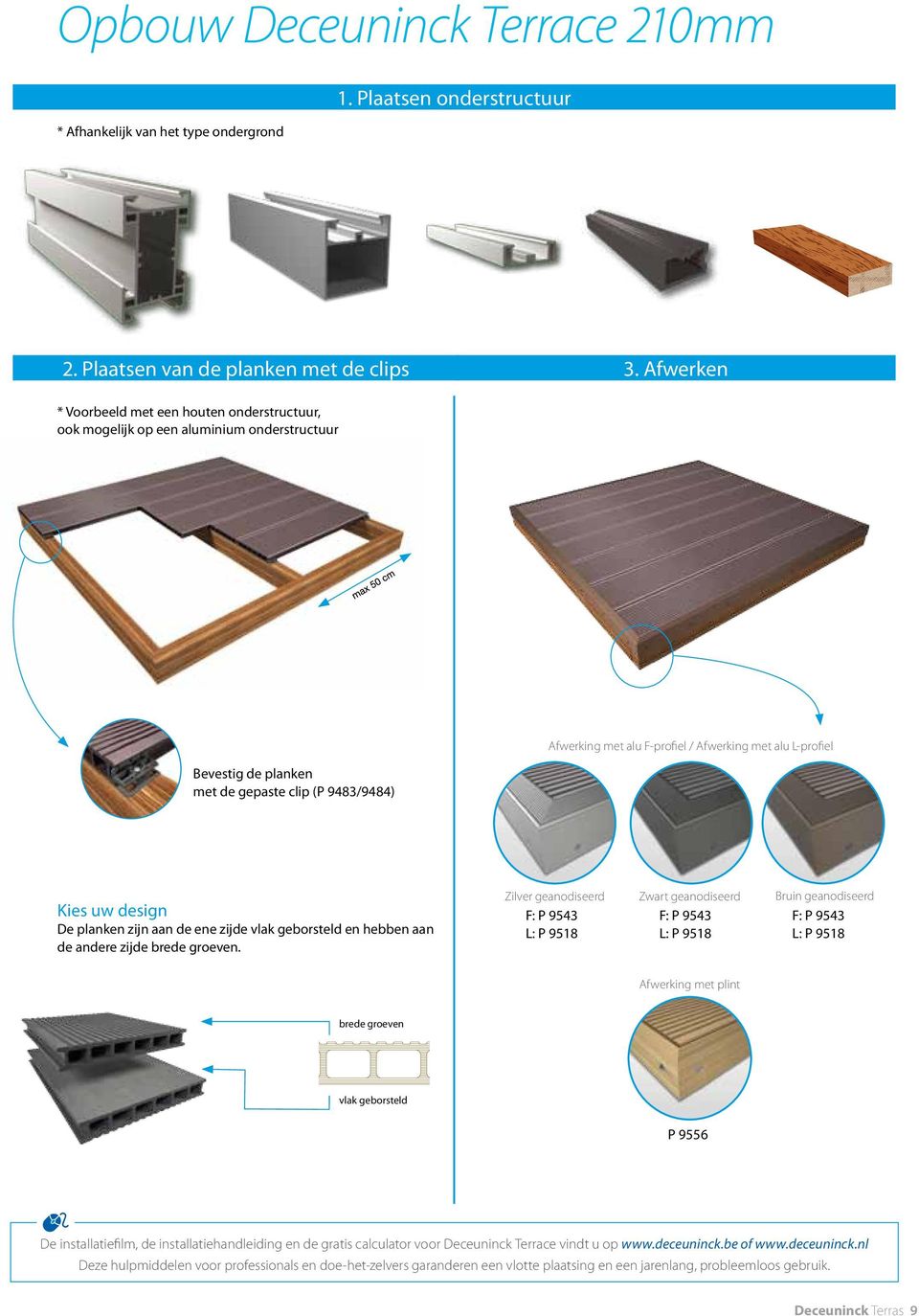 L-profiel Kies uw design De planken zijn aan de ene zijde vlak geborsteld en hebben aan de andere zijde brede groeven.