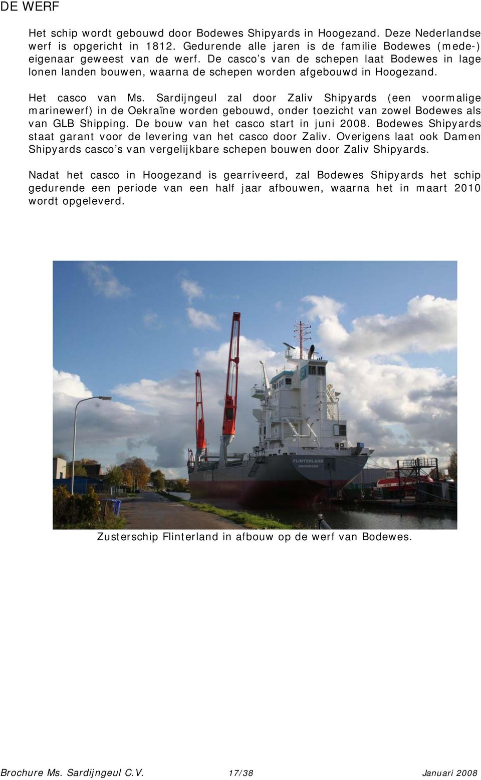 Sardijngeul zal door Zaliv Shipyards (een voormalige marinewerf) in de Oekraïne worden gebouwd, onder toezicht van zowel Bodewes als van GLB Shipping. De bouw van het casco start in juni 2008.