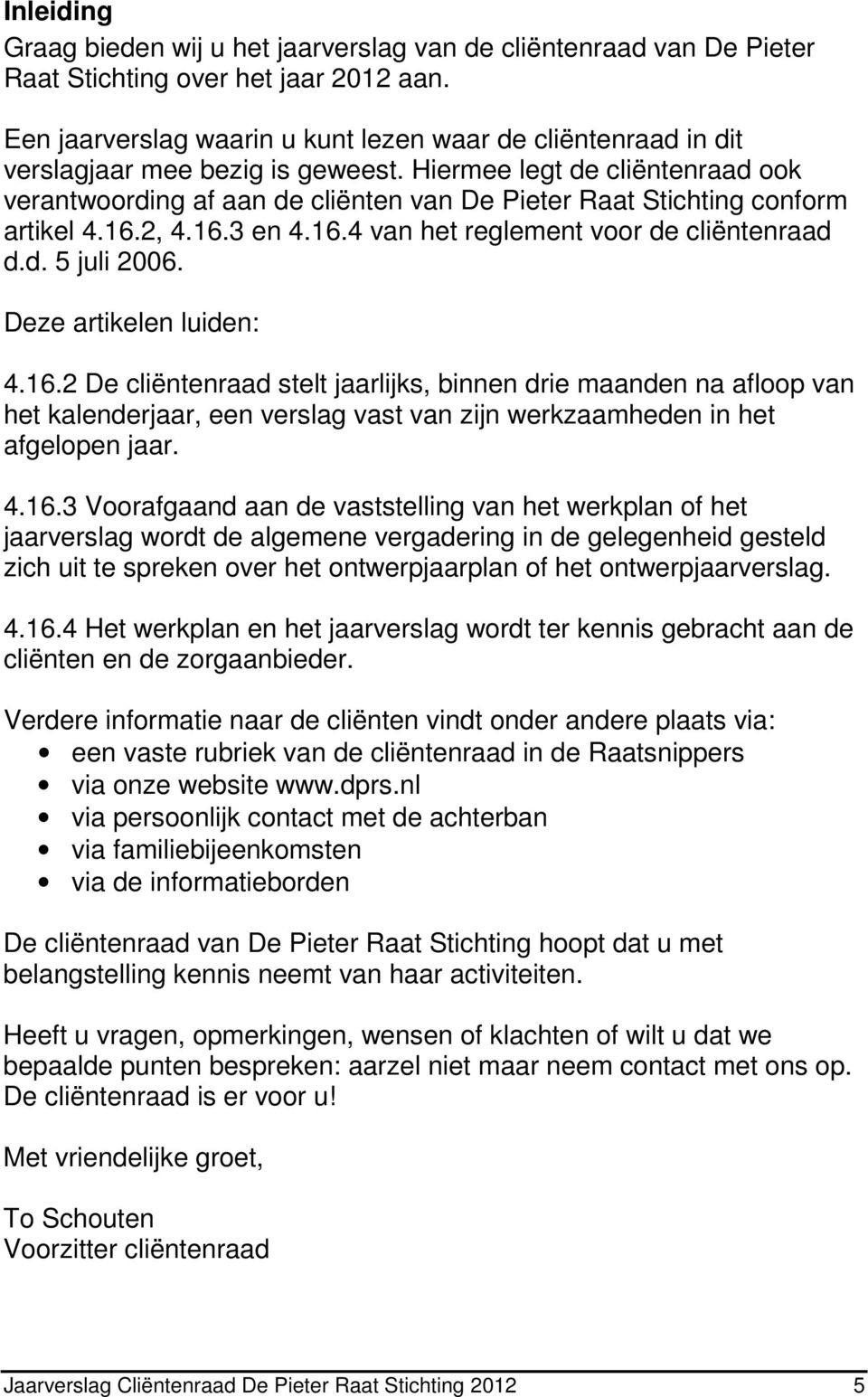 Hiermee legt de cliëntenraad ook verantwoording af aan de cliënten van De Pieter Raat Stichting conform artikel 4.16.2, 4.16.3 en 4.16.4 van het reglement voor de cliëntenraad d.d. 5 juli 2006.
