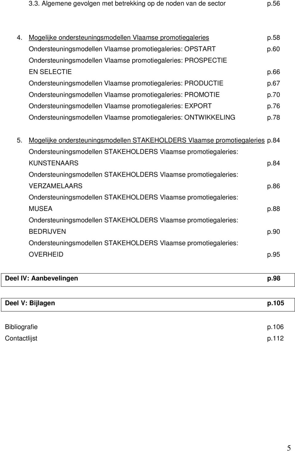 67 Ondersteuningsmodellen Vlaamse promotiegaleries: PROMOTIE p.70 Ondersteuningsmodellen Vlaamse promotiegaleries: EXPORT p.76 Ondersteuningsmodellen Vlaamse promotiegaleries: ONTWIKKELING p.78 5.