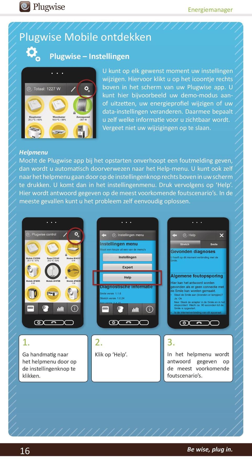 Vergeet niet uw wijzigingen op te slaan. Helpmenu Mocht de Plugwise app bij het opstarten onverhoopt een foutmelding geven, dan wordt u automatisch doorverwezen naar het Help-menu.