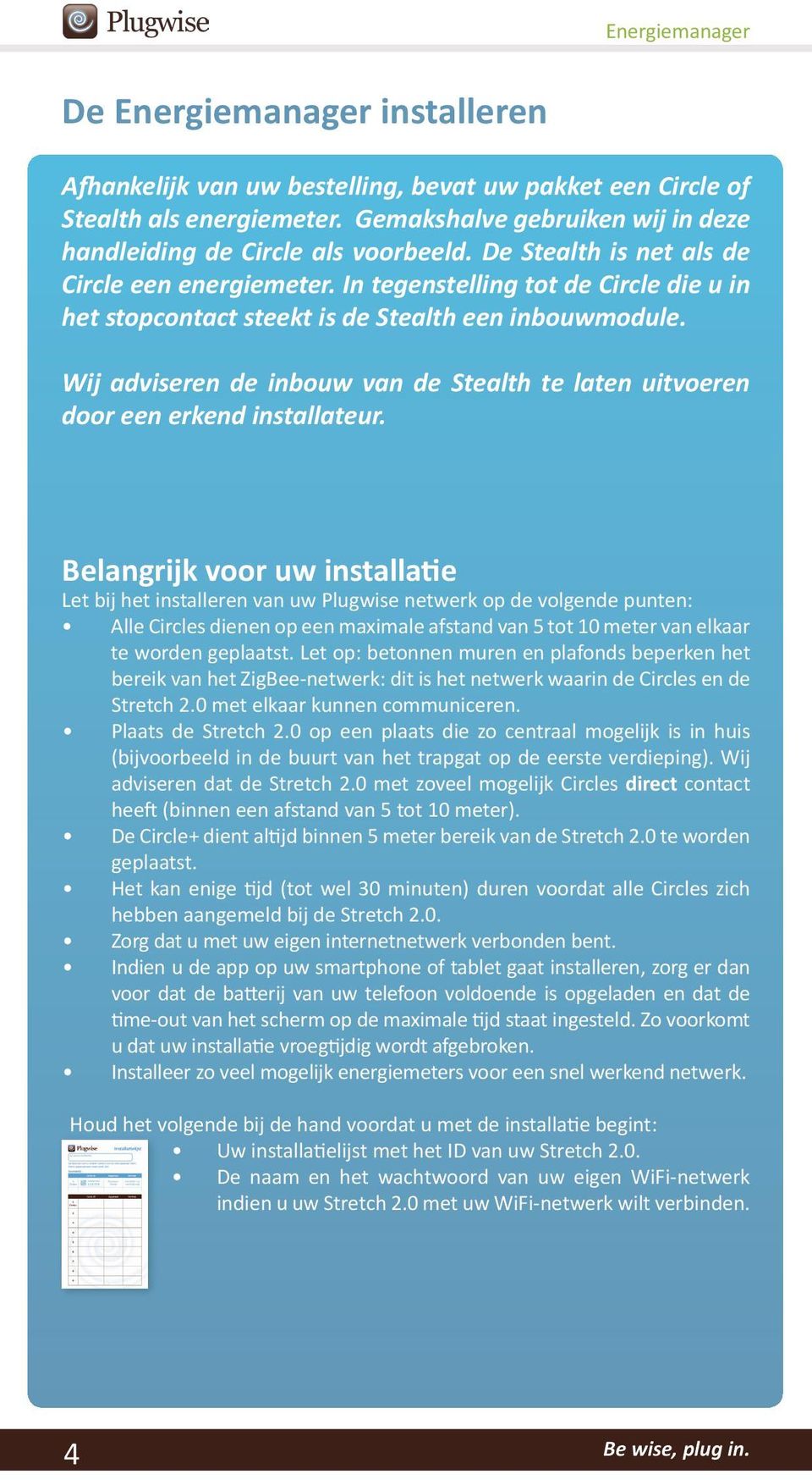 Wij adviseren de inbouw van de Stealth te laten uitvoeren door een erkend installateur.