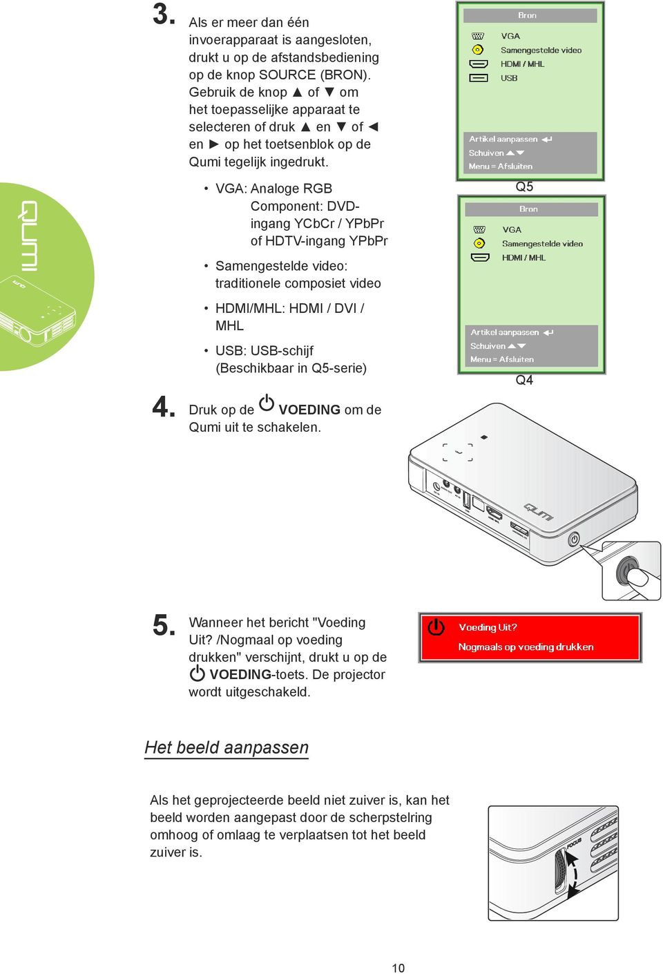 VGA: Analoge RGB Component: DVDingang YCbCr / YPbPr of HDTV-ingang YPbPr Q5 Samengestelde video: traditionele composiet video HDMI/MHL: HDMI / DVI / MHL USB: USB-schijf (Beschikbaar in Q5-serie) Q4 4.