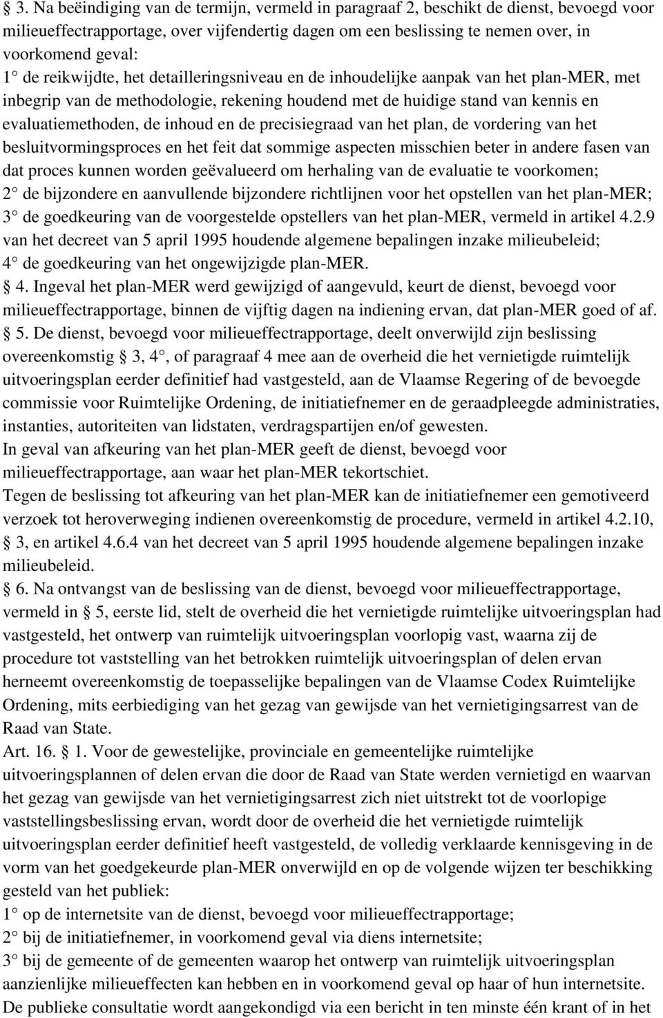 de precisiegraad van het plan, de vordering van het besluitvormingsproces en het feit dat sommige aspecten misschien beter in andere fasen van dat proces kunnen worden geëvalueerd om herhaling van de