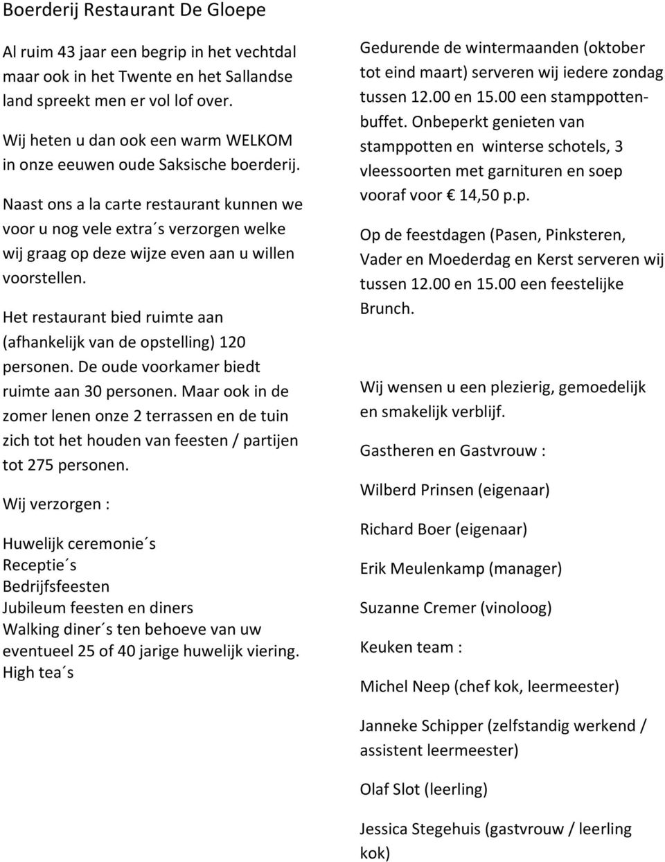 Naast ons a la carte restaurant kunnen we voor u nog vele extra s verzorgen welke wij graag op deze wijze even aan u willen voorstellen.