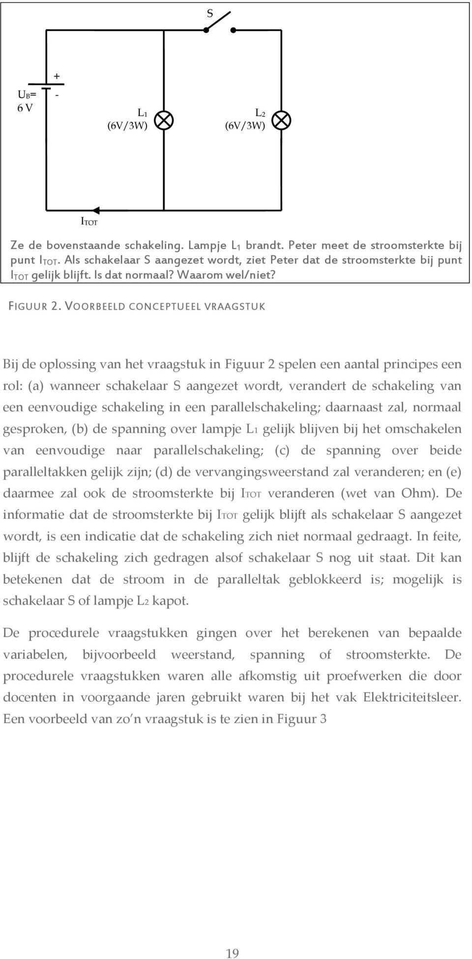 VOORBEELD CONCEPTUEEL VRAAGSTUK Bij de oplossing van het vraagstuk in Figuur 2 spelen een aantal principes een rol: (a) wanneer schakelaar S aangezet wordt, verandert de schakeling van een eenvoudige