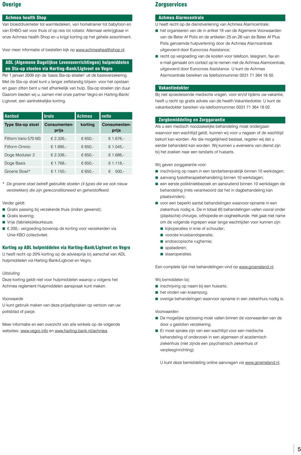 ADL (Algemene Dagelijkse Levensverrichtingen) hulpmiddelen en Sta-op stoelen via Harting-Bank/Ligtvoet en Vegro Per 1 januari 2009 zijn de basis Sta-op stoelen uit de basisverzekering.