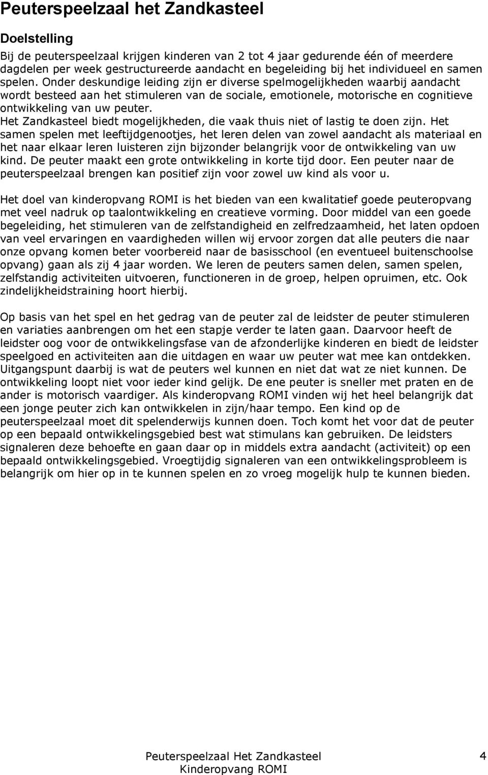 Onder deskundige leiding zijn er diverse spelmogelijkheden waarbij aandacht wordt besteed aan het stimuleren van de sociale, emotionele, motorische en cognitieve ontwikkeling van uw peuter.