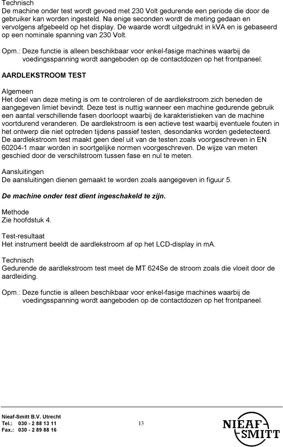 : Deze functie is alleen beschikbaar voor enkel-fasige machines waarbij de voedingsspanning wordt aangeboden op de contactdozen op het frontpaneel.