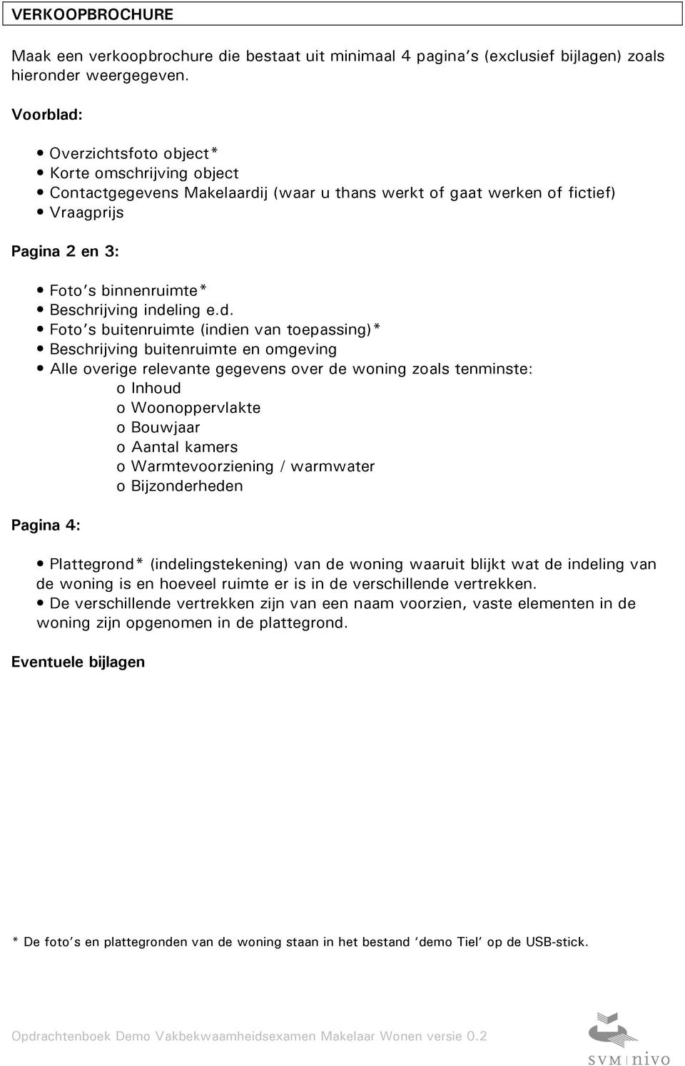 indeling e.d. Foto s buitenruimte (indien van toepassing)* Beschrijving buitenruimte en omgeving Alle overige relevante gegevens over de woning zoals tenminste: o Inhoud o Woonoppervlakte o Bouwjaar