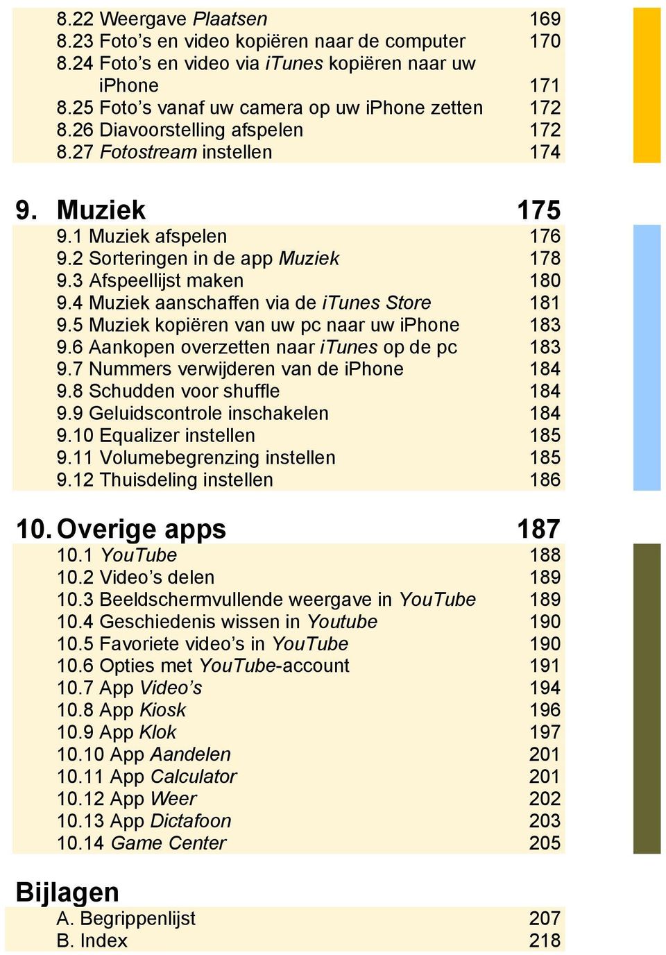 4 Muziek aanschaffen via de itunes Store 181 9.5 Muziek kopiëren van uw pc naar uw iphone 183 9.6 Aankopen overzetten naar itunes op de pc 183 9.7 Nummers verwijderen van de iphone 184 9.