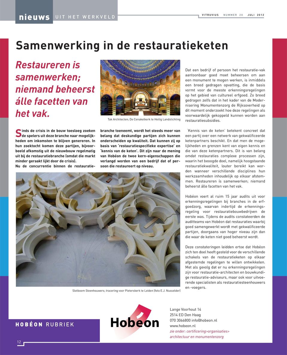 In hun zoektocht komen deze partijen, bijvoorbeeld afkomstig uit de nieuwbouw regelmatig uit bij de restauratiebranche (omdat die markt minder geraakt lijkt door de crisis).