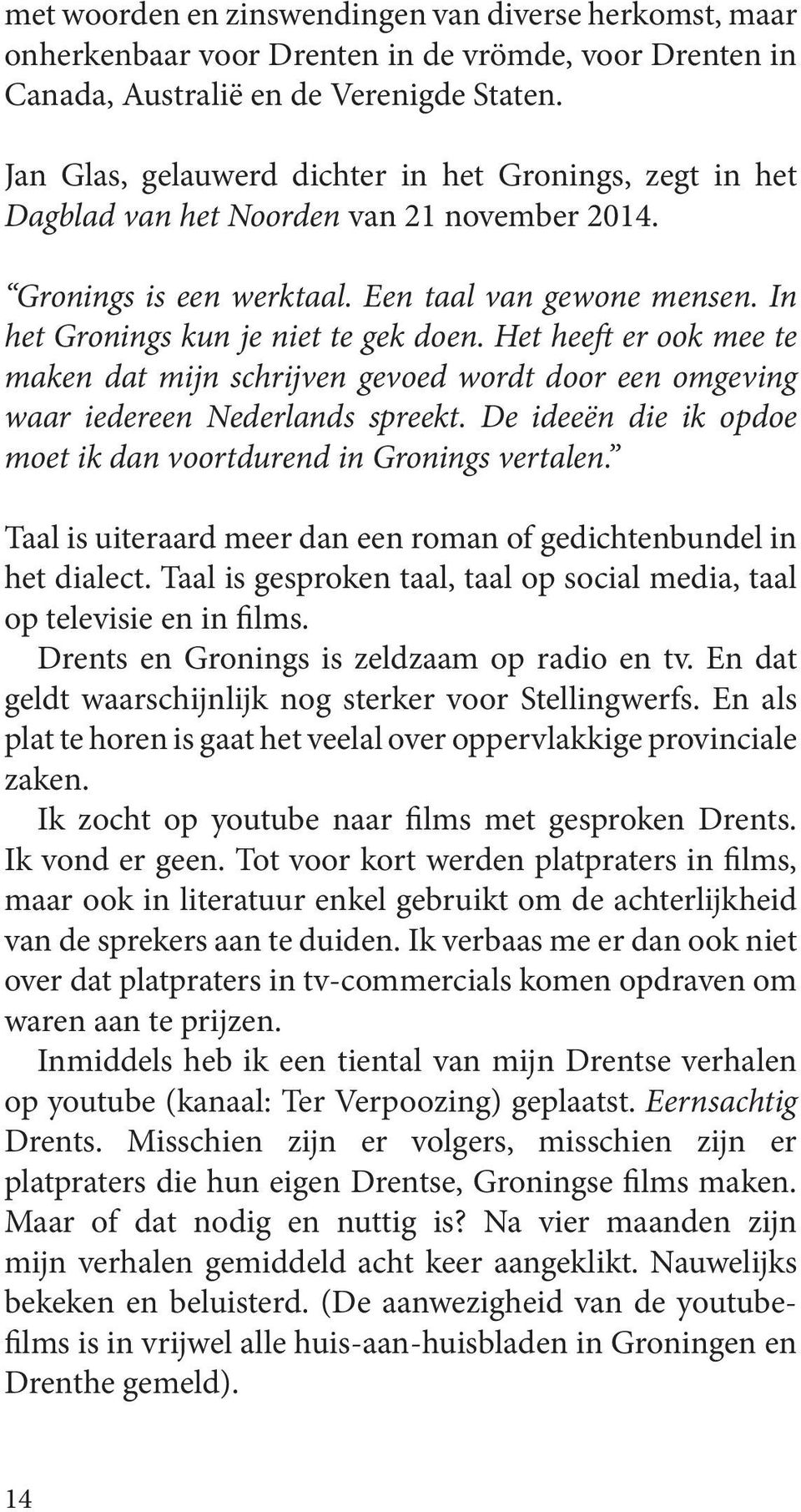 Het heeft er ook mee te maken dat mijn schrijven gevoed wordt door een omgeving waar iedereen Nederlands spreekt. De ideeën die ik opdoe moet ik dan voortdurend in Gronings vertalen.