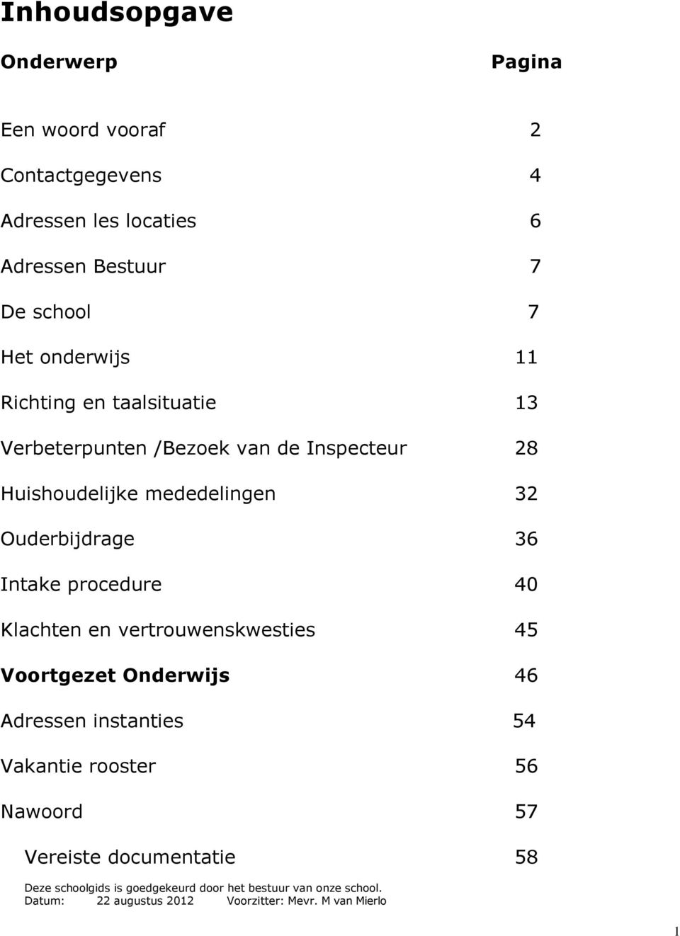 Intake procedure 40 Klachten en vertrouwenskwesties 45 Voortgezet Onderwijs 46 Adressen instanties 54 Vakantie rooster 56 Nawoord 57