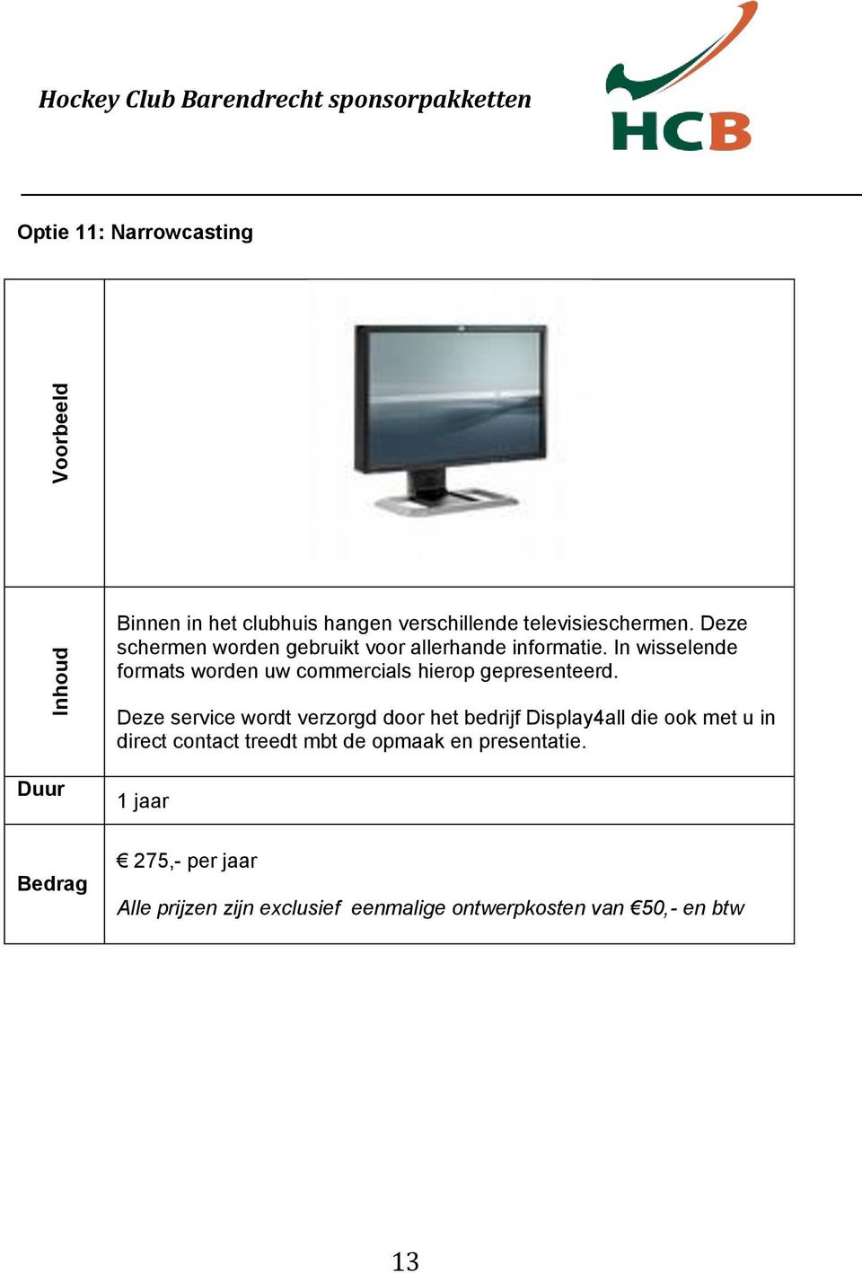 In wisselende formats worden uw commercials hierop gepresenteerd.