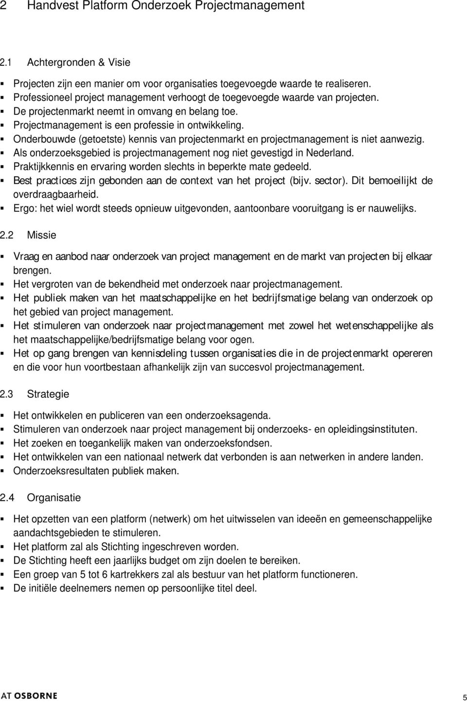 Onderbouwde (getoetste) kennis van projectenmarkt en projectmanagement is niet aanwezig. Als onderzoeksgebied is projectmanagement nog niet gevestigd in Nederland.