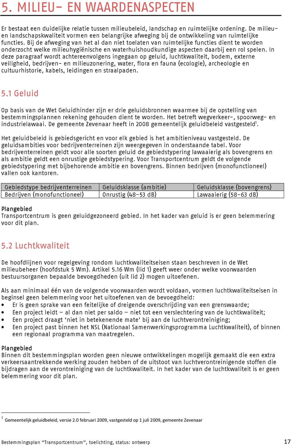 Bij de afweging van het al dan niet toelaten van ruimtelijke functies dient te worden onderzocht welke milieuhygiënische en waterhuishoudkundige aspecten daarbij een rol spelen.