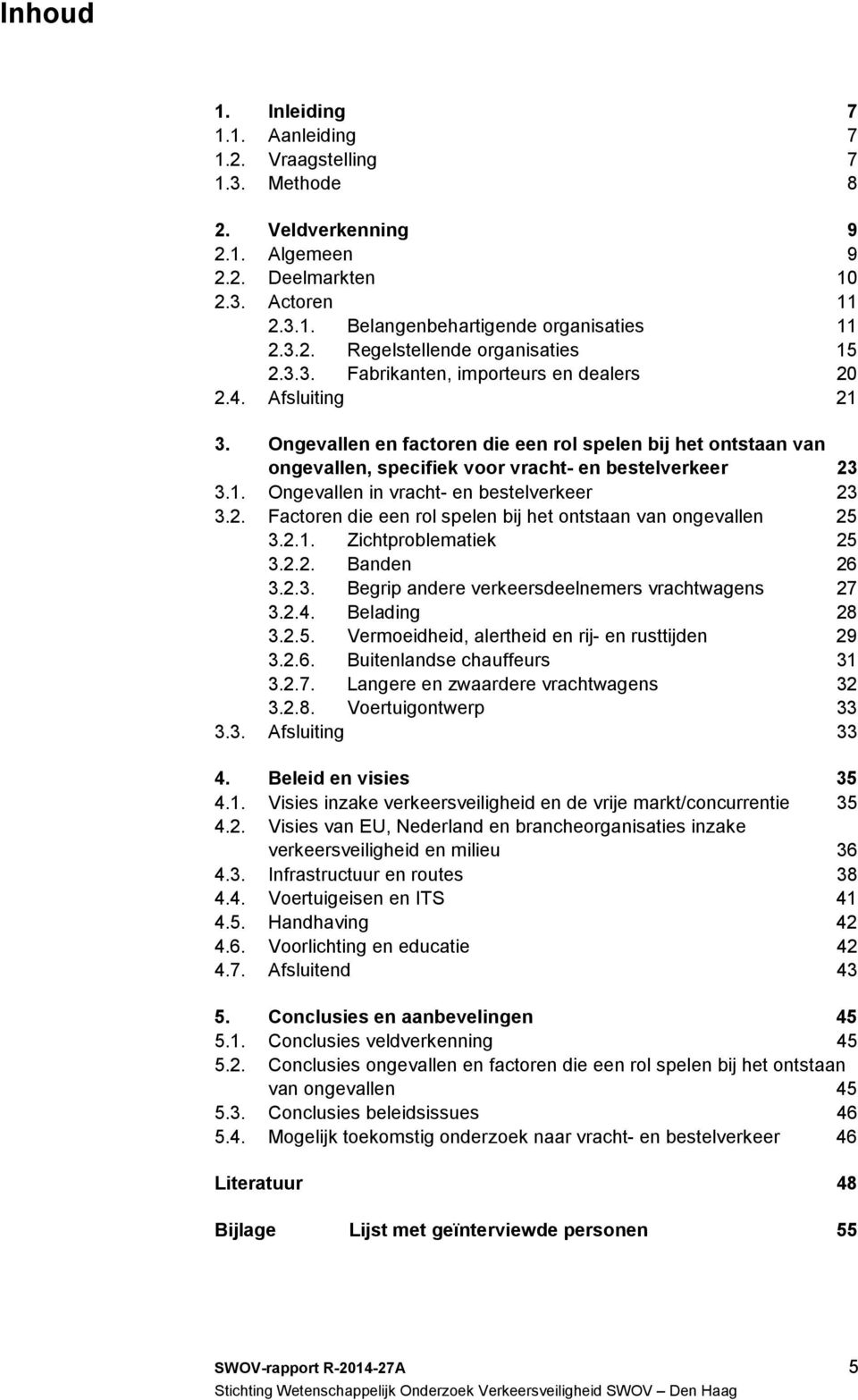 2. Factoren die een rol spelen bij het ontstaan van ongevallen 25 3.2.1. Zichtproblematiek 25 3.2.2. Banden 26 3.2.3. Begrip andere verkeersdeelnemers vrachtwagens 27 3.2.4. Belading 28 3.2.5. Vermoeidheid, alertheid en rij- en rusttijden 29 3.