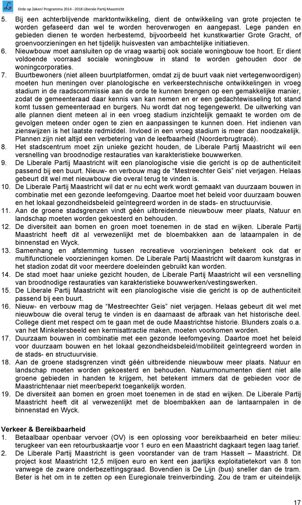 Nieuwbouw moet aansluiten op de vraag waarbij ook sociale woningbouw toe hoort. Er dient voldoende voorraad sociale woningbouw in stand te worden gehouden door de woningcorporaties. 7.