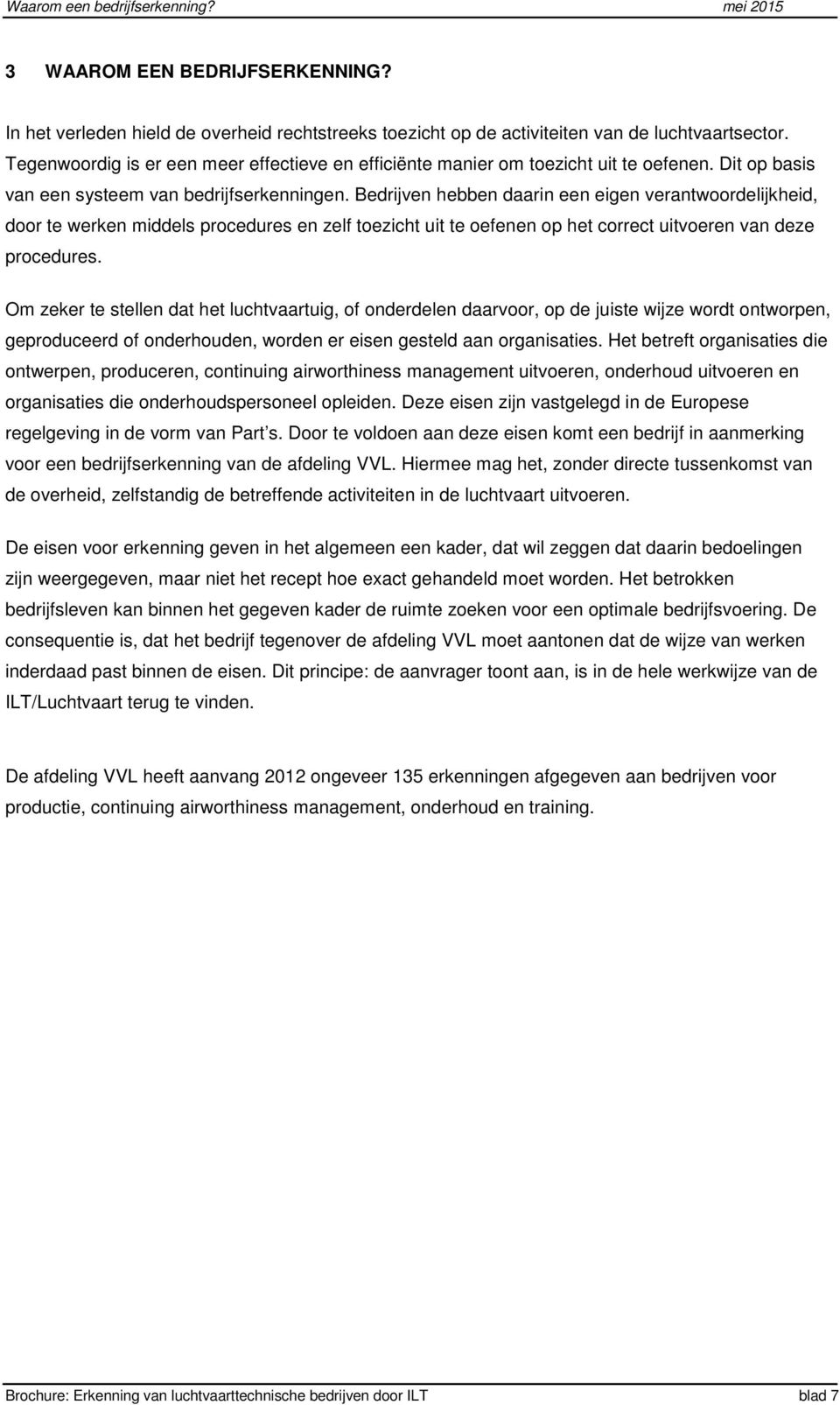 Bedrijven hebben daarin een eigen verantwoordelijkheid, door te werken middels procedures en zelf toezicht uit te oefenen op het correct uitvoeren van deze procedures.