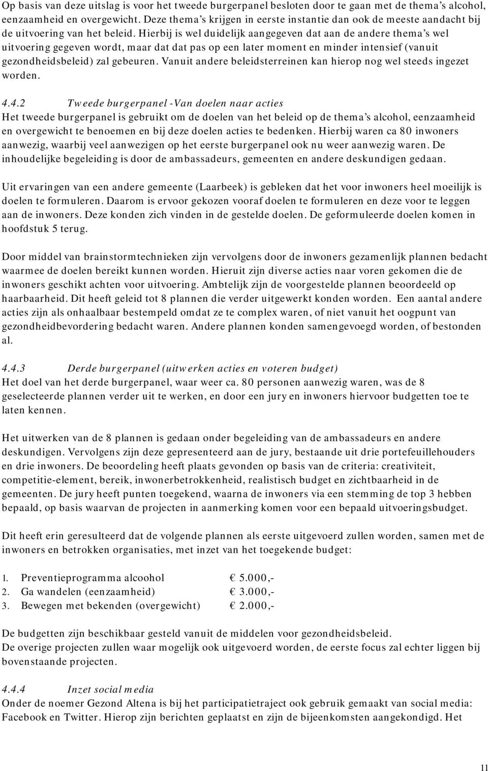 Hierbij is wel duidelijk aangegeven dat aan de andere thema s wel uitvoering gegeven wordt, maar dat dat pas op een later moment en minder intensief (vanuit gezondheidsbeleid) zal gebeuren.