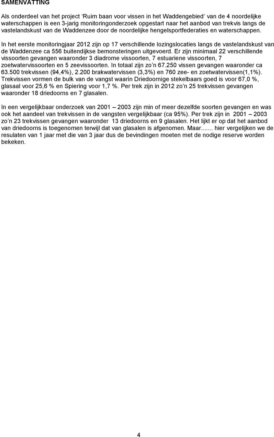 In het eerste monitoringjaar 2012 zijn op 17 verschillende lozingslocaties langs de vastelandskust van de Waddenzee ca 556 buitendijkse bemonsteringen uitgevoerd.