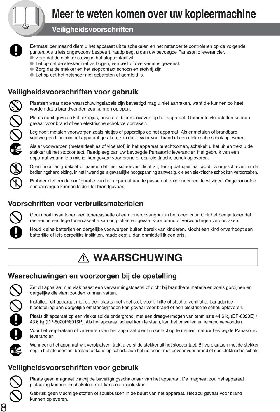 Let op dat de stekker niet verbogen, verroest oververhit is geweest. Zorg dat de stekker en het stopcontact schoon en stvrij zijn. Let op dat het netsnoer niet gebarsten gerafeld is.