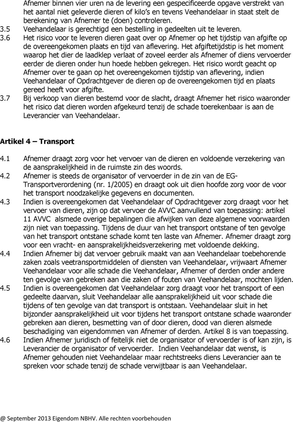 Het afgiftetijdstip is het moment waarop het dier de laadklep verlaat of zoveel eerder als Afnemer of diens vervoerder eerder de dieren onder hun hoede hebben gekregen.